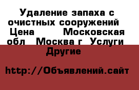 Удаление запаха с очистных сооружений › Цена ­ 10 - Московская обл., Москва г. Услуги » Другие   